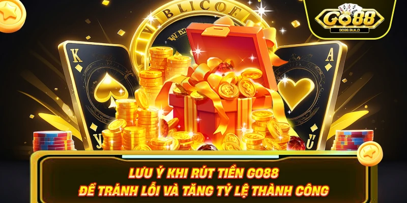 Lưu ý khi rút tiền Go88 để tránh lỗi và tăng tỷ lệ thành công