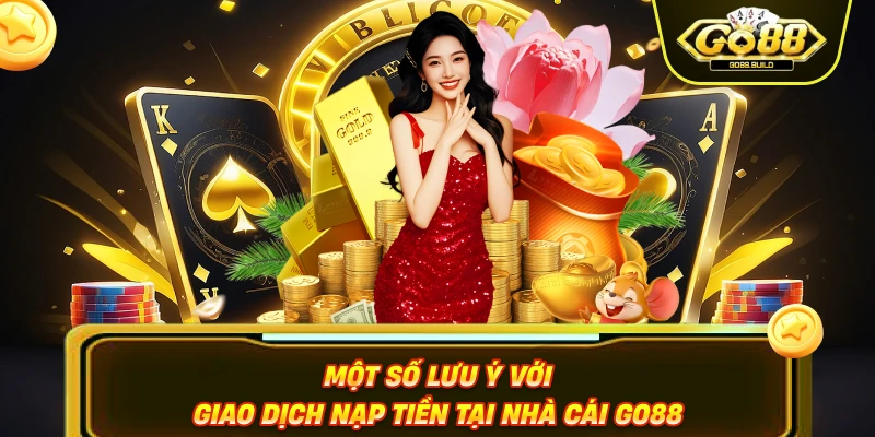 Một số lưu ý với giao dịch nạp tiền tại nhà cái Go88