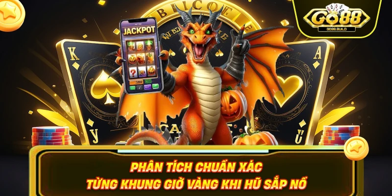 Phân tích chuẩn xác từng khung giờ vàng khi hũ sắp nổ